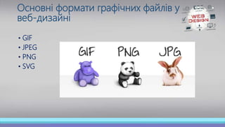 Основні формати графічних файлів у
веб-дизайні
• GIF
• JPEG
• PNG
• SVG
 