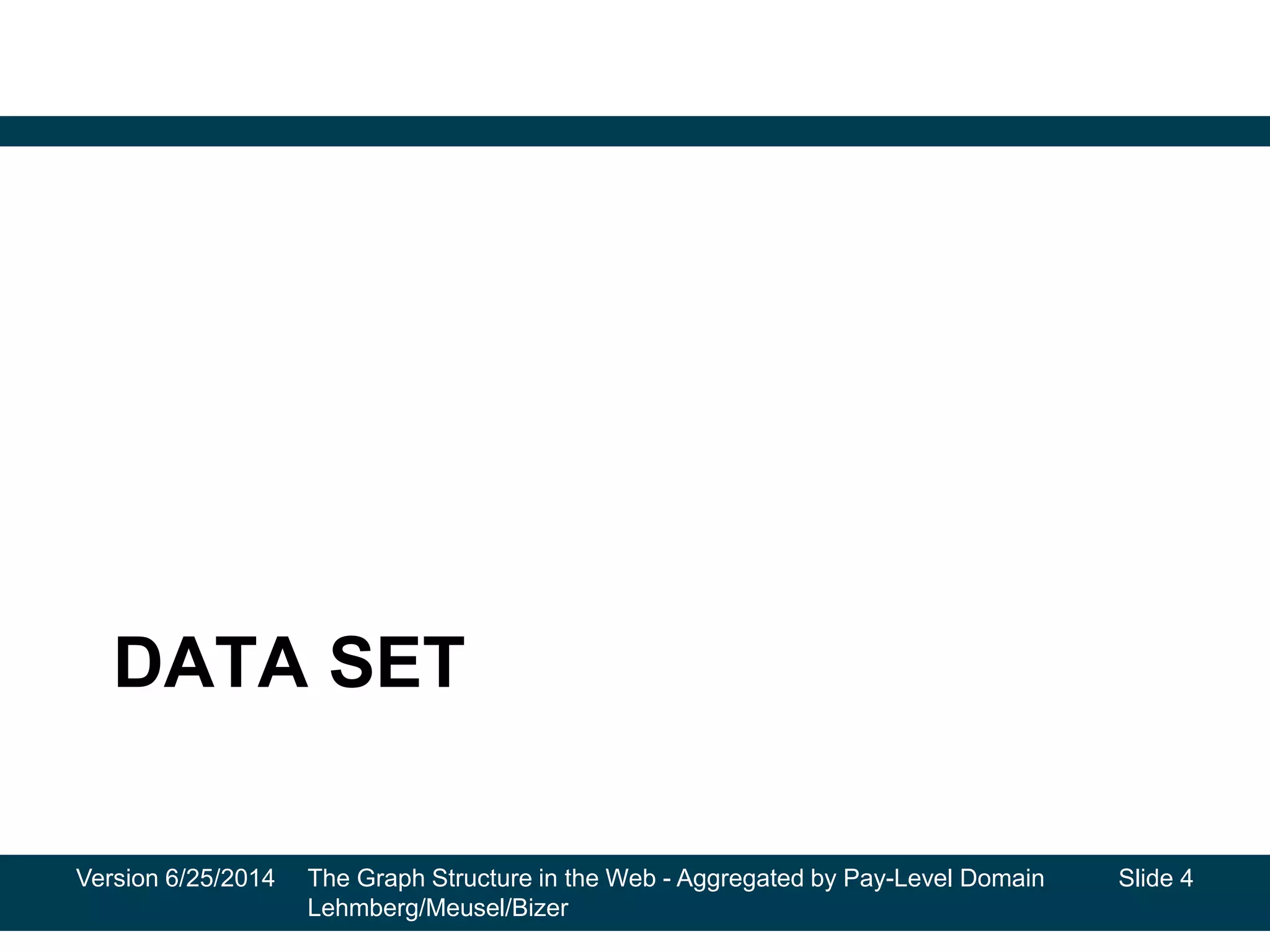 DATA SET
Version 6/25/2014 The Graph Structure in the Web - Aggregated by Pay-Level Domain
Lehmberg/Meusel/Bizer
Slide 4
 