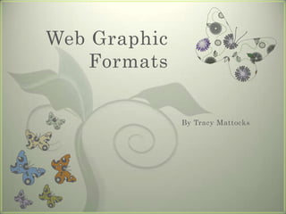 Web Graphic
   Formats


              By Tracy Mattocks
 
