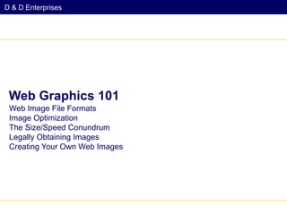 D & D Enterprises

Web Graphics 101
Web Image File Formats
Image Optimization
The Size/Speed Conundrum
Legally Obtaining Images
Creating Your Own Web Images

 