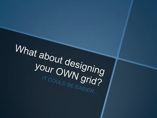 What about designing your OWN grid?IT COULD BE EASIER…