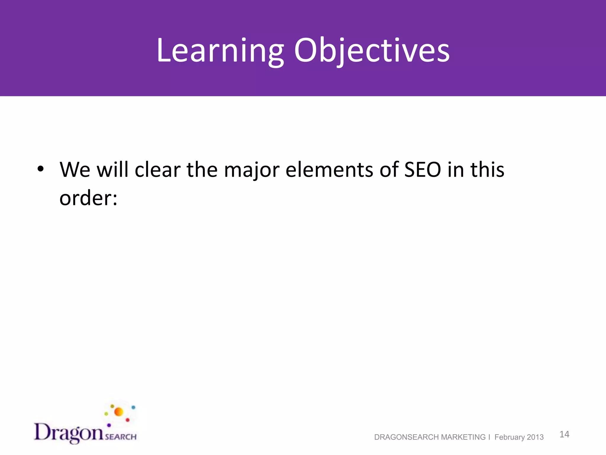 Learning Objectives


• We will clear the major elements of SEO in this
  order:




2/19/2013                          DRAGONSEARCH MARKETING I February 2013   14
 