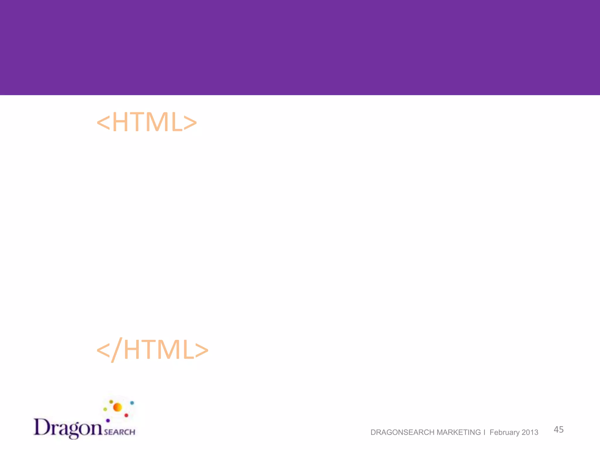 Spiders read the HTML
        <HTML>




        </HTML>

2/19/2013                 DRAGONSEARCH MARKETING I February 2013   45
 
