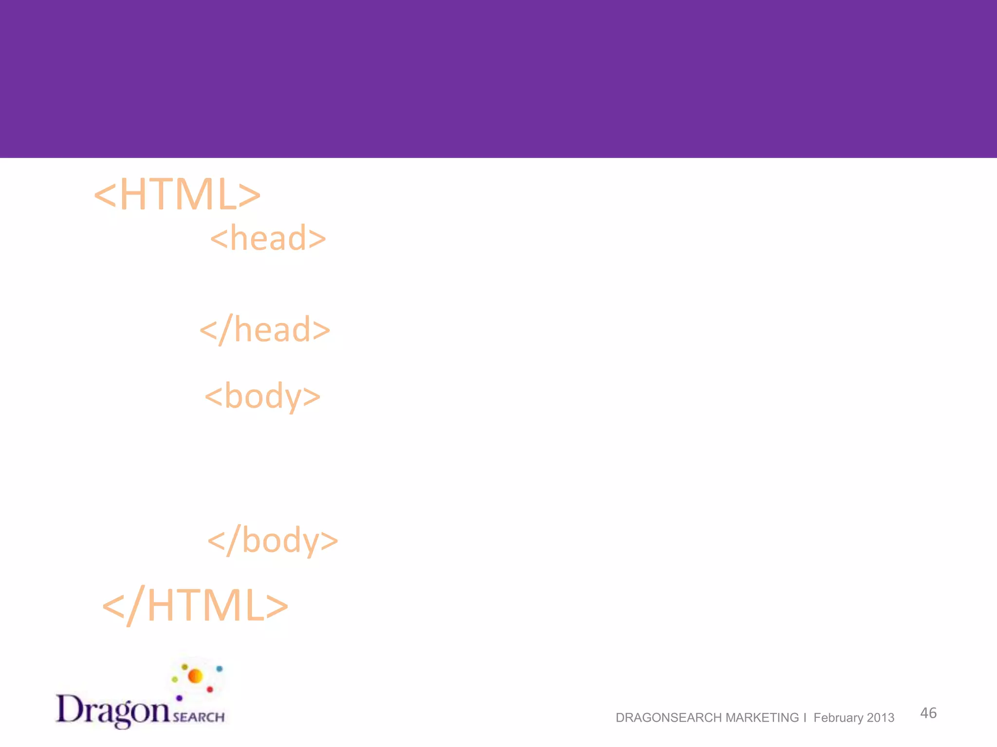 Organized HTML is Important!
  <HTML>
            <head>

            </head>
            <body>


            </body>
   </HTML>

2/19/2013              DRAGONSEARCH MARKETING I February 2013   46
 