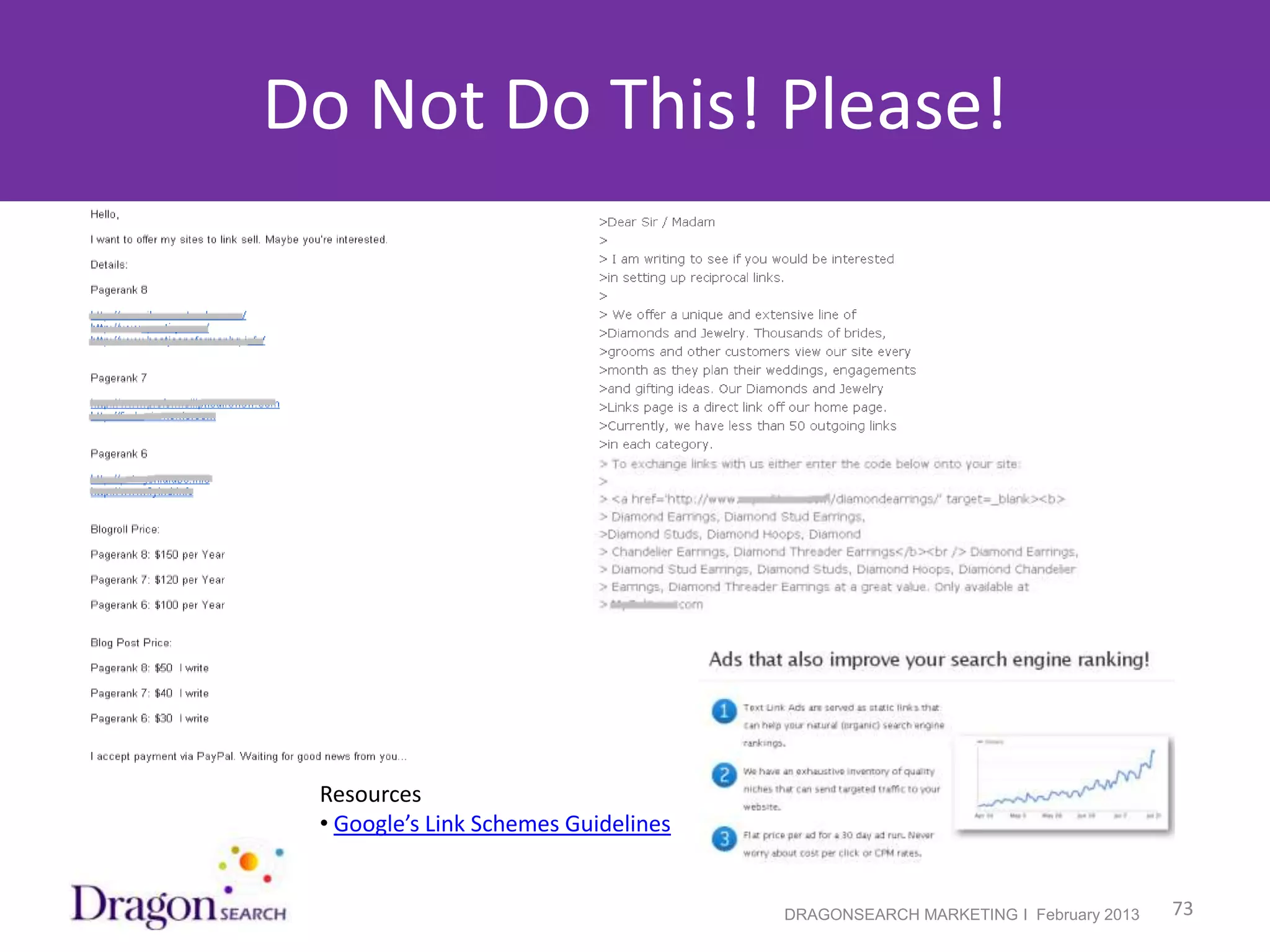 Do Not Do This! Please!




             Resources
             • Google’s Link Schemes Guidelines


2/19/2013                                         DRAGONSEARCH MARKETING I February 2013   73
 