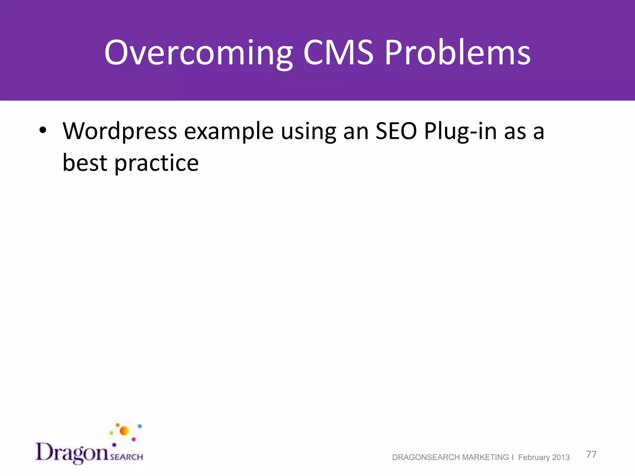 Overcoming CMS Problems
• Wordpress example using an SEO Plug-in as a
  best practice




2/19/2013                      DRAGONSEARCH MARKETING I February 2013   77
 