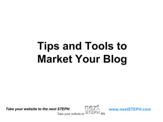 Take your website to the next STEPH. www.nextSTEPH.com Tips and Tools to Market Your Blog 