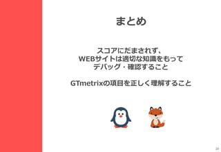 20
スコアにだまされず、
WEBサイトは適切な知識をもって
デバッグ・確認すること
GTmetrixの項目を正しく理解すること
まとめ
 