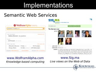 Implementations
Semantic Web Services




 www.WolframAlpha.com              www.Sig.ma
Knowledge-based computing   Live views on the Web of Data
 