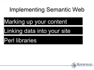 Implementing Semantic Web

Marking up your content
Linking data into your site
Perl libraries
 