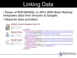 Linking Data
●
  Power of RDF/SPARQL vs API's (RDF Book Mashup
integrates data from Amazon & Google)
●
  Requires data providers
 