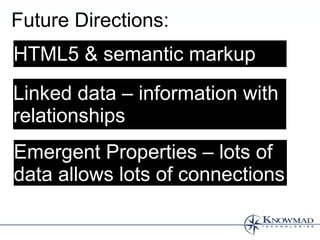 Future Directions:
HTML5 & semantic markup
Linked data – information with
relationships
Emergent Properties – lots of
data allows lots of connections
 
