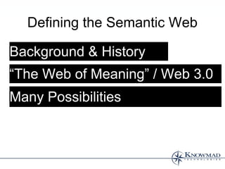 Defining the Semantic Web

Background & History
“The Web of Meaning” / Web 3.0
Many Possibilities
 