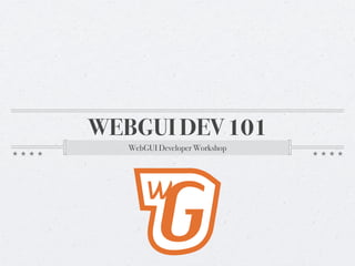 WEBGUI DEV 101
   WebGUI Developer Workshop
 