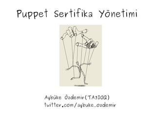 Puppet Sertifika Yönetimi
Aybüke Özdemir(TA3IOQ)
twitter.com/aybuke_ozdemir
 