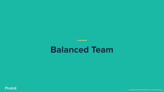 Balanced Team
© Copyright 2019 Pivotal Software, Inc. All rights reserved.
 