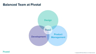 Balanced Team at Pivotal
Product
Design
Development
Product
Management
© Copyright 2018 Pivotal Software, Inc. All rights ...