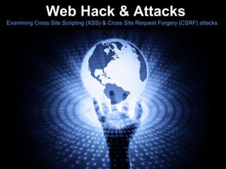 Web Hack & Attacks Examining Cross Site Scripting (XSS) & Cross Site Request Forgery (CSRF) attacks  