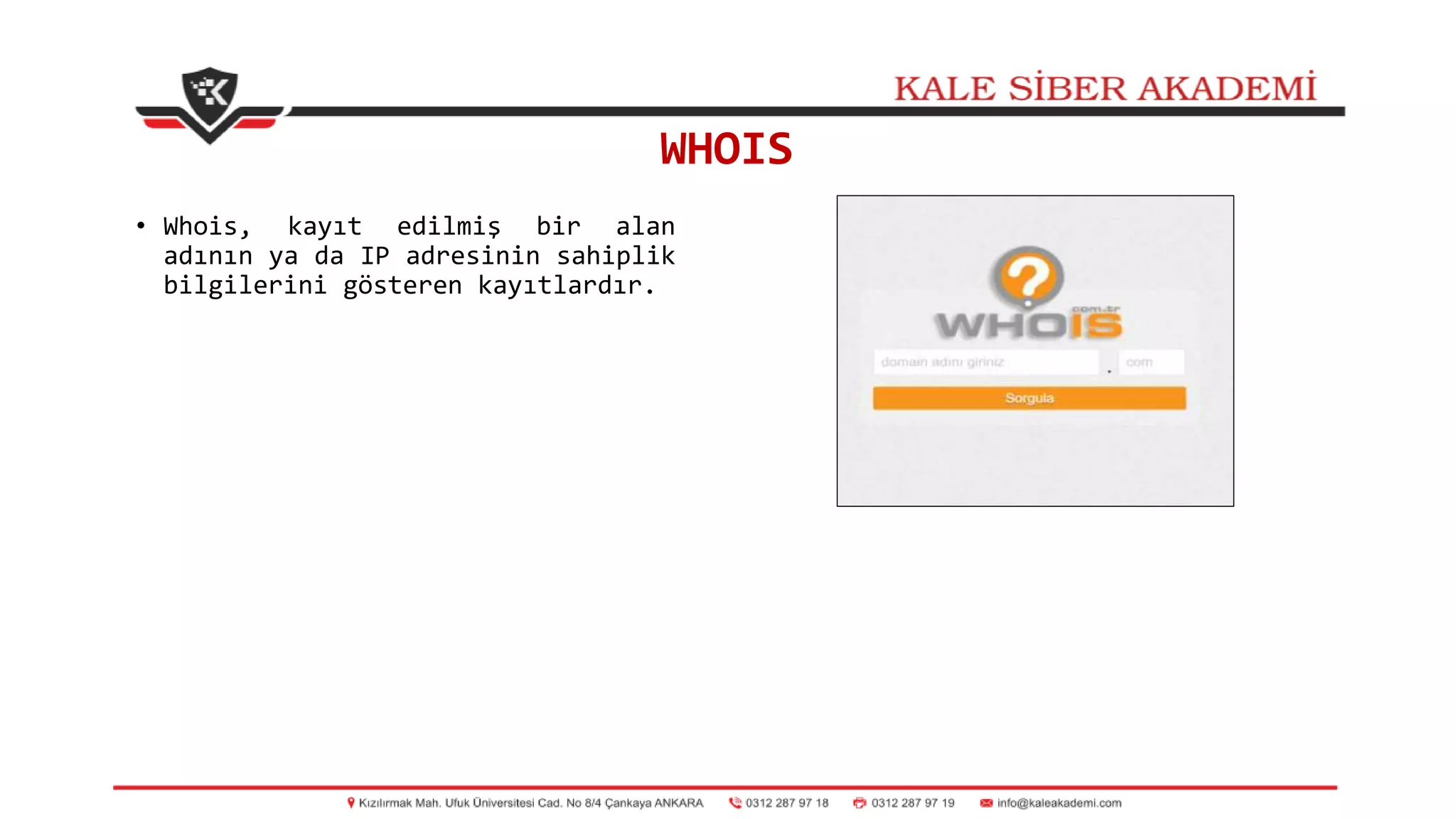 WHOIS
• Whois, kayıt edilmiş bir alan
adının ya da IP adresinin sahiplik
bilgilerini gösteren kayıtlardır.
 