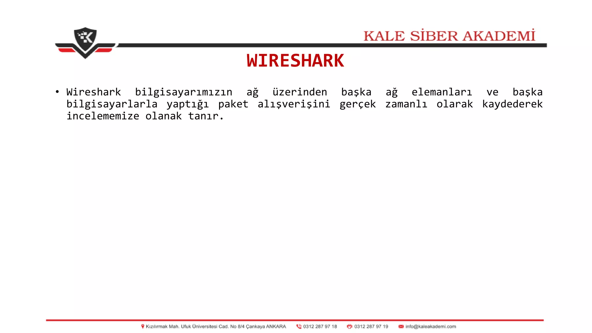 WIRESHARK
• Wireshark bilgisayarımızın ağ üzerinden başka ağ elemanları ve başka
bilgisayarlarla yaptığı paket alışverişini gerçek zamanlı olarak kaydederek
incelememize olanak tanır.
 