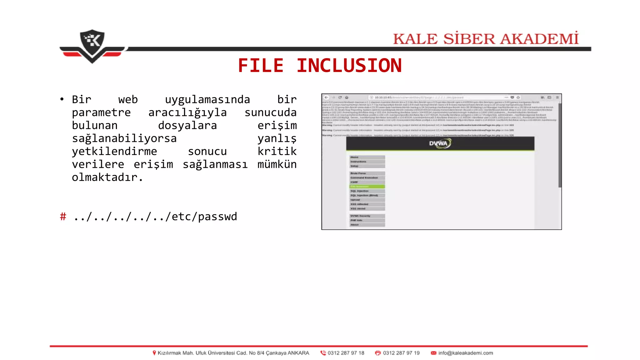 FILE INCLUSION
• Bir web uygulamasında bir
parametre aracılığıyla sunucuda
bulunan dosyalara erişim
sağlanabiliyorsa yanlış
yetkilendirme sonucu kritik
verilere erişim sağlanması mümkün
olmaktadır.
# ../../../../../etc/passwd
 