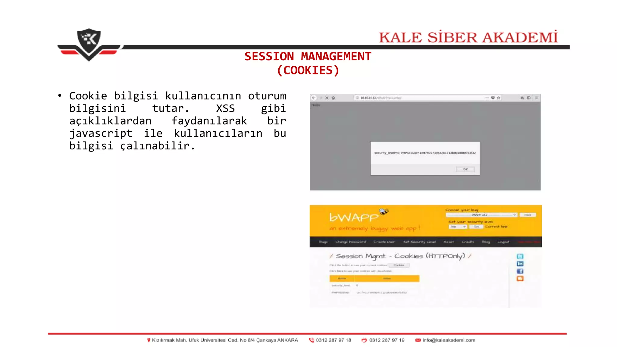 SESSION MANAGEMENT
(COOKIES)
• Cookie bilgisi kullanıcının oturum
bilgisini tutar. XSS gibi
açıklıklardan faydanılarak bir
javascript ile kullanıcıların bu
bilgisi çalınabilir.
 