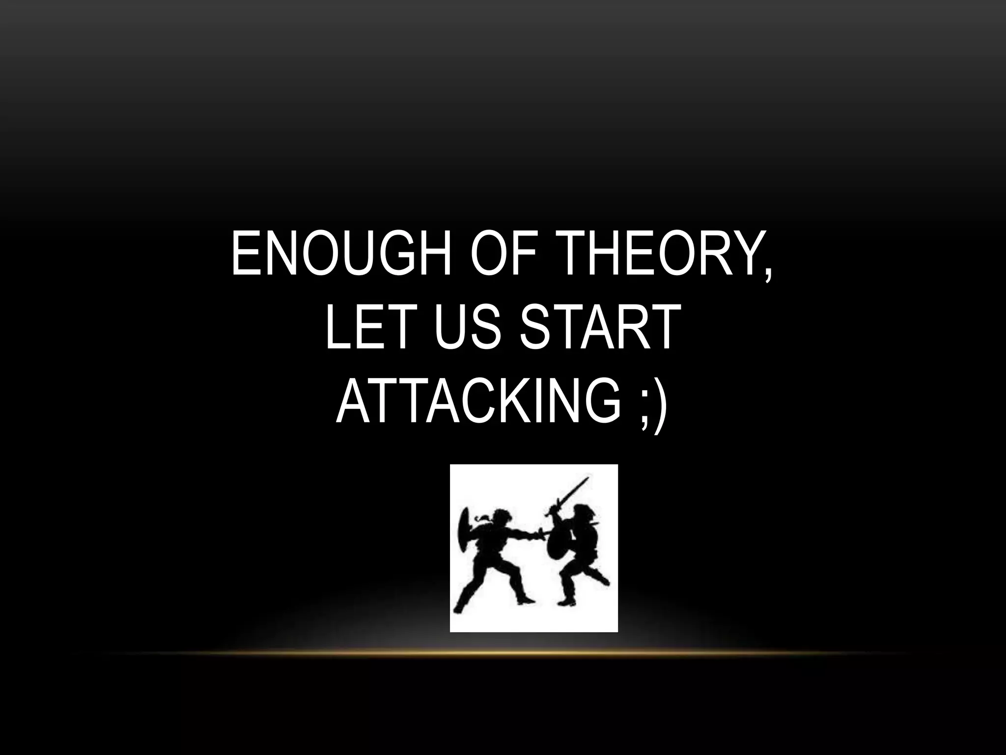 ENOUGH OF THEORY, LET US START ATTACKING ;) 