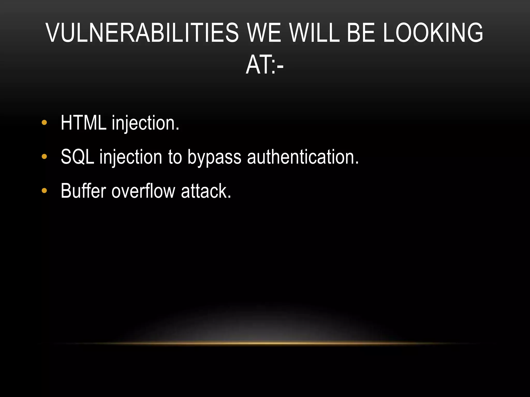 VULNERABILITIES WE WILL BE LOOKING AT:- • HTML injection. • SQL injection to bypass authentication. • Buffer overflow attack. 