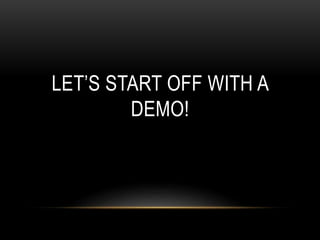 LET’S START OFF WITH A
DEMO!
 