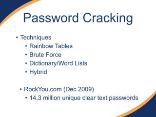 Password Cracking 
• Techniques 
• Rainbow Tables 
• Brute Force 
• Dictionary/Word Lists 
• Hybrid 
! 
• RockYou.com (Dec 2009) 
• 14.3 million unique clear text passwords 
 