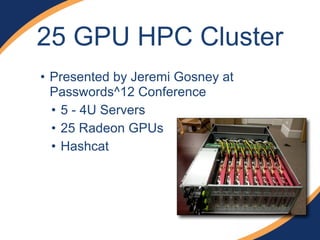 25 GPU HPC Cluster 
• Presented by Jeremi Gosney at 
Passwords^12 Conference 
• 5 - 4U Servers 
• 25 Radeon GPUs 
• Hashcat 
 