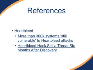 References 
• Heartbleed 
• More than 300k systems 'still 
vulnerable' to Heartbleed attacks 
• Heartbleed Hack Still a Threat Six 
Months After Discovery 
 