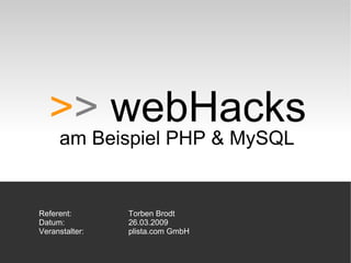 > >  webHacks am Beispiel PHP & MySQL   Referent:  Torben Brodt   Datum: 26.03.2009   Veranstalter: plista.com GmbH 