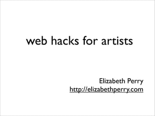web hacks for artists


                    Elizabeth Perry
        http://elizabethperry.com
 