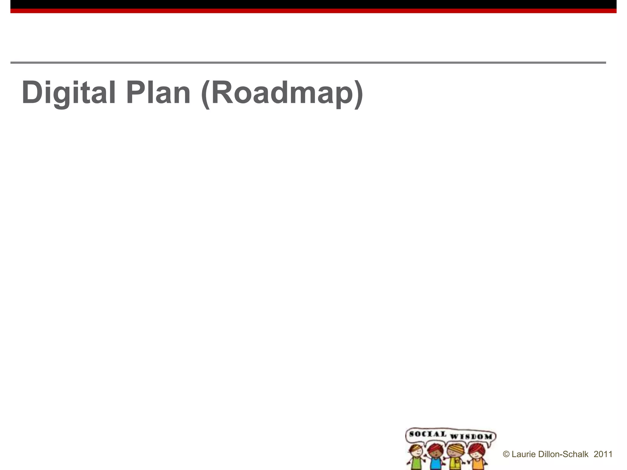 Digital Plan (Roadmap)




                         © Laurie Dillon-Schalk 2011
 