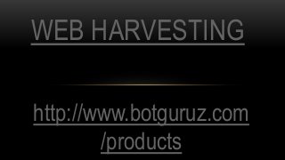 http://www.botguruz.com
/products
WEB HARVESTING
 
