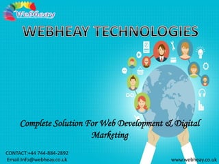 www.webheay.co.uk
CONTACT:+44 744-884-2892
Email:Info@webheay.co.uk
Complete Solution For Web Development & Digital
Marketing
 