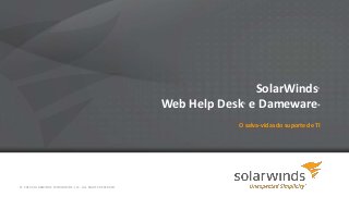 SolarWinds®
Web Help Desk® e Dameware®
O salva-vidas do suporte de TI
© 2014 SOLARWINDS WORLDWIDE, LLC. ALL RIGHTS RESERVED.
 