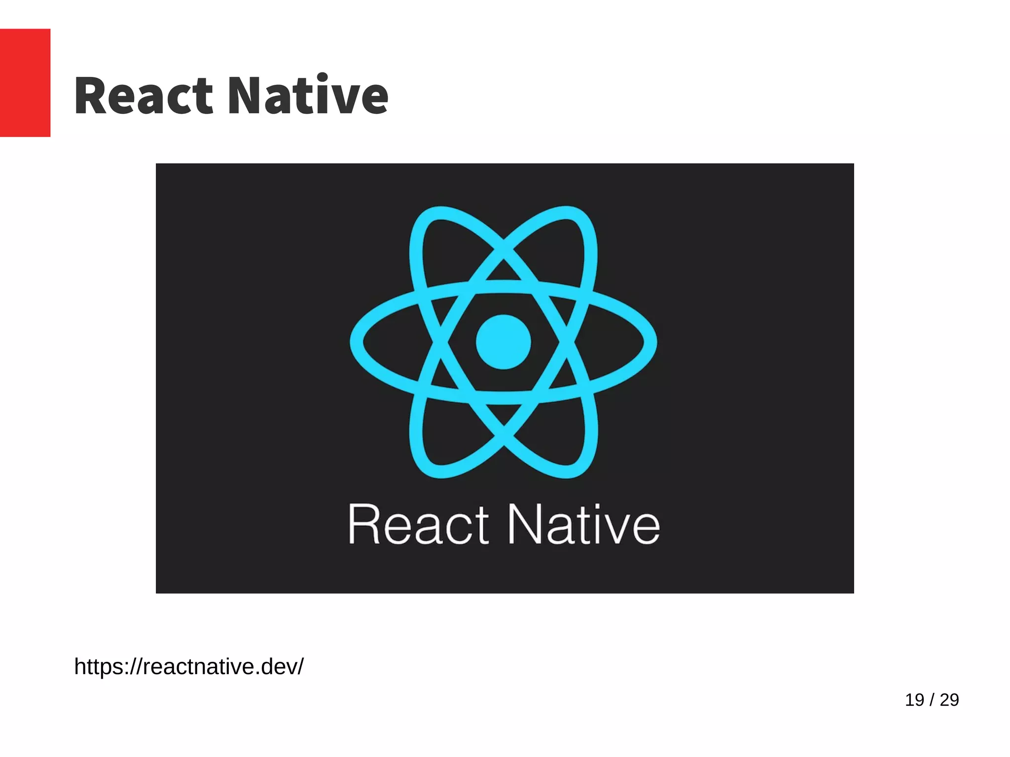 19 / 29
React Native
https://reactnative.dev/
 