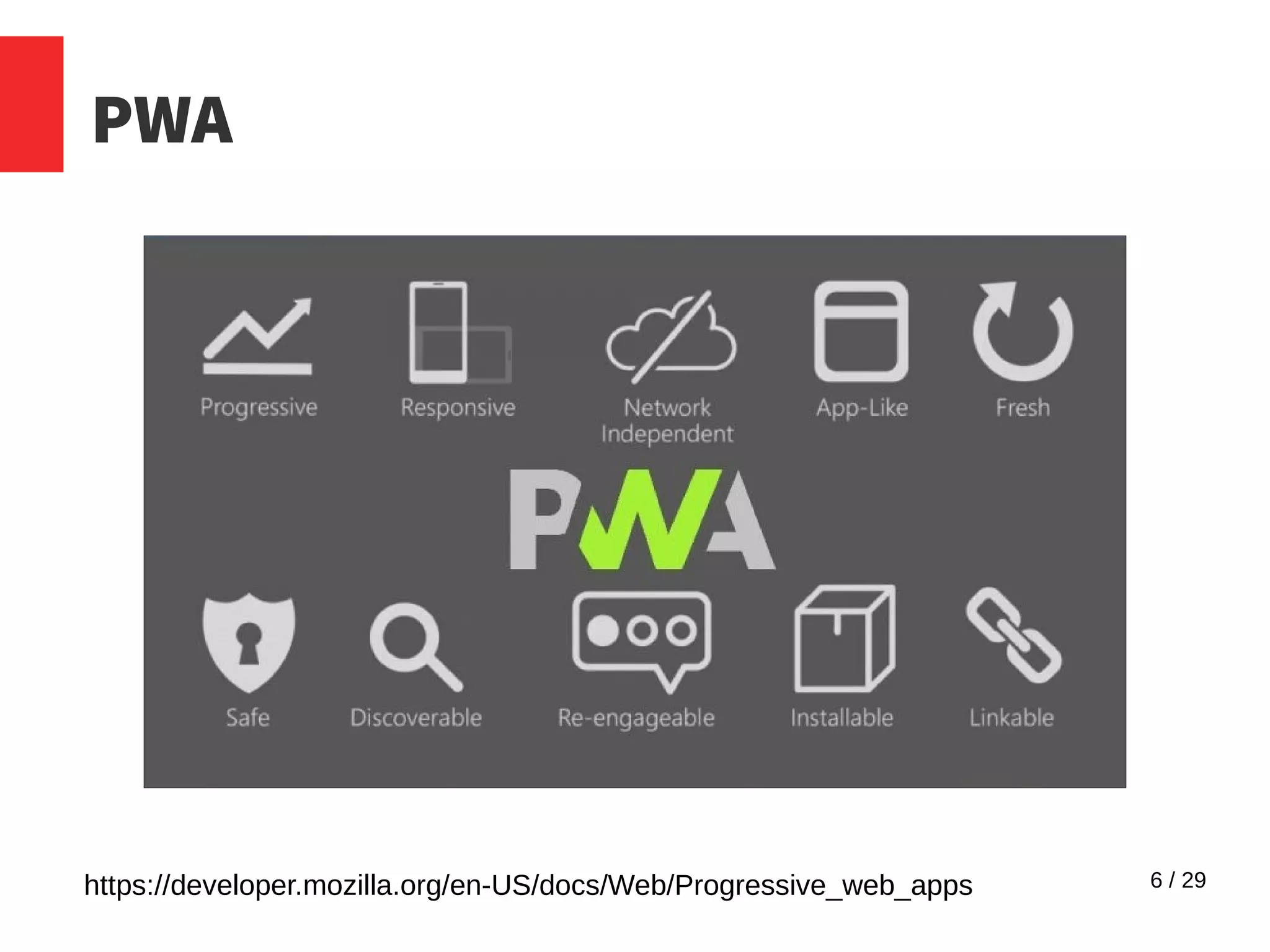 6 / 29
PWA
https://developer.mozilla.org/en-US/docs/Web/Progressive_web_apps
 