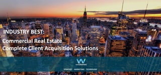 Commercial Real Estate
Complete Client Acquisition Solutions
INDUSTRY BEST:
STRATEGY ∙ MARKETING ∙ TECHNOLOGY
 