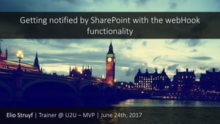 Elio Struyf | Trainer @ U2U – MVP | June 24th, 2017
Getting notified by SharePoint with the webHook
functionality
 