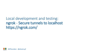 #SPSLondon - @eliostruyf
Local development and testing:
ngrok - Secure tunnels to localhost
https://ngrok.com/
 
