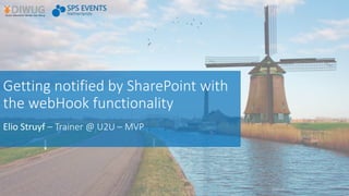 Getting notified by SharePoint with
the webHook functionality
Elio Struyf – Trainer @ U2U – MVP
 