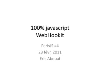 100% javascriptWebHookIt ParisJS #4 23 févr. 2011 Eric Abouaf 