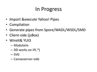 In Progress<br />Import & execute Yahoo! Pipes<br />Compilation<br />Generate pipes from Spore/WADL/WSDL/SMD<br />Client-s...