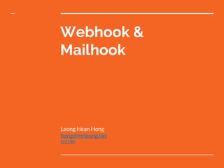 Webhook &
Mailhook
Leong Hean Hong
hong@mrleong.net
(CC) BY
 