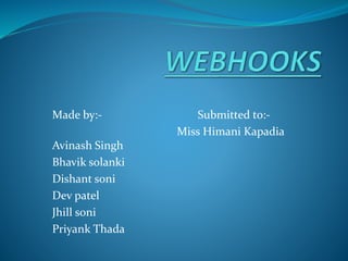 Made by:- Submitted to:-
Miss Himani Kapadia
Avinash Singh
Bhavik solanki
Dishant soni
Dev patel
Jhill soni
Priyank Thada
 