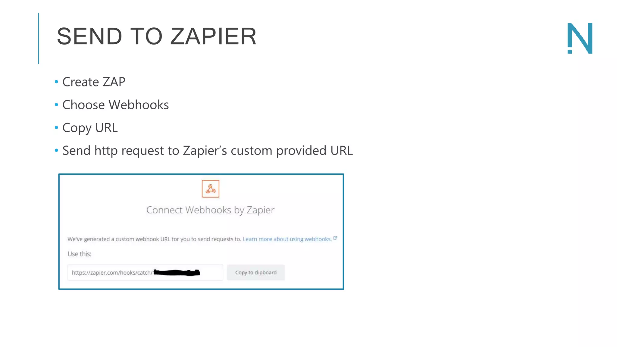 SEND TO ZAPIER • Create ZAP • Choose Webhooks • Copy URL • Send http request to Zapier’s custom provided URL 