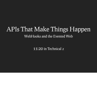 APIs That Make Things Happen
     WebHooks and the Evented Web


          11:20 in Technical 2
 